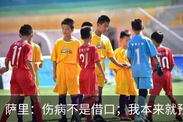 萨里：伤病不是借口；我本来就预料到会遇到很多困难