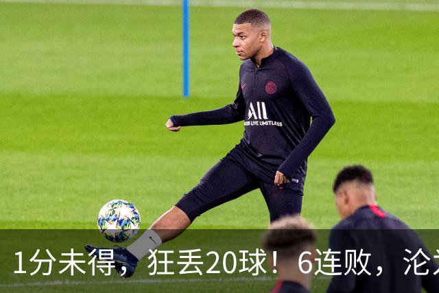 1分未得，狂丢20球！6连败，沦为五大联赛最惨球队，2次换帅仍无解